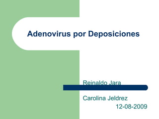 Adenovirus por Deposiciones Reinaldo Jara Carolina Jeldrez 12-08-2009 