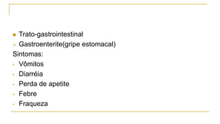  Trato-gastrointestinal
 Gastroenterite(gripe estomacal)
Sintomas:
• Vômitos
• Diarréia
• Perda de apetite
• Febre
• Fraqueza
 