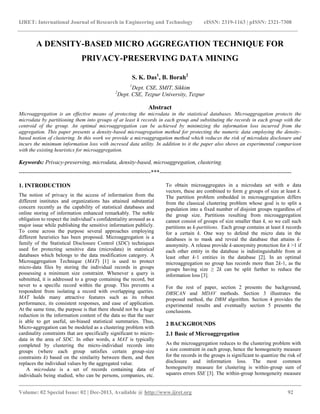 IJRET: International Journal of Research in Engineering and Technology eISSN: 2319-1163 | pISSN: 2321-7308
__________________________________________________________________________________________
Volume: 02 Special Issue: 02 | Dec-2013, Available @ http://www.ijret.org 92
A DENSITY-BASED MICRO AGGREGATION TECHNIQUE FOR
PRIVACY-PRESERVING DATA MINING
S. K. Das1
, B. Borah2
1
Dept. CSE, SMIT, Sikkim
2
Dept. CSE, Tezpur University, Tezpur
Abstract
Microaggregation is an effective means of protecting the microdata in the statistical databases. Microaggragation protects the
microdata by partitioning them into groups of at least k records in each group and substituting the records in each group with the
centroid of the group. An optimal microaggregation can be achieved by minimizing the information loss incurred from the
aggregation. This paper presents a density-based microagregation method for protecting the numeric data employing the density-
based notion of clustering. In this work we provide a microaggragation method which reduces the risk of microdata disclosure and
incurs the minimum information loss with incresed data utility. In addition to it the paper also shows an experimental compariosn
with the existing heuristics for microaggregation.
Keywords: Privacy-preserving, microdata, density-based, microaggregation, clustering.
---------------------------------------------------------------------***---------------------------------------------------------------------
1. INTRODUCTION
The notion of privacy in the access of information from the
different institutes and organizations has attained substantial
concern recently as the capability of statistical databases and
online storing of information enhanced remarkably. The noble
obligation to respect the individual’s confidentiality aroused as a
major issue while publishing the sensitive information publicly.
To come across the purpose several approaches employing
different heuristics has been proposed. Microaggregation is a
family of the Statistical Disclosure Control (SDC) techniques
used for protecting sensitive data (microdata) in statistical
databases which belongs to the data modification category. A
Microaggregation Technique (MAT) [1] is used to protect
micro-data files by storing the individual records in groups
possessing a minimum size constraint. Whenever a query is
submitted, it is addressed to a group containing the record, but
never to a specific record within the group. This prevents a
respondent from isolating a record with overlapping queries.
MAT holds many attractive features such as its robust
performance, its consistent responses, and ease of application.
At the same time, the purpose is that there should not be a huge
reduction in the information content of the data so that the user
is able to get useful, un-biased statistical summaries. Thus,
Micro-aggregation can be modeled as a clustering problem with
cardinality constraints that are specifically significant to micro-
data in the area of SDC. In other words, a MAT is typically
completed by clustering the micro-individual records into
groups (where each group satisfies certain group-size
constraints k) based on the similarity between them, and then
replaces the individual values by the aggregated value.
A microdata is a set of records containing data of
individuals being studied, who can be persons, companies, etc.
To obtain microaggregates in a microdata set with n data
vectors, these are combined to form g groups of size at least k.
The partition problem embedded in microaggregation differs
from the classical clustering problem whose goal is to split a
population into a fixed number of disjoint groups regardless of
the group size. Partitions resulting from microaggregation
cannot consist of groups of size smaller than k, so we call such
partitions as k-partitions. Each group contains at least k records
for a certain k. One way to defend the micro data in the
databases is to mask and reveal the database that attains k-
anonymity. A release provide k-anonymity protection for k >1 if
each other entity in the database is indistinguishable from at
least other k-1 entities in the database [2]. In an optimal
microaggregation no group has records more than 2k-1, as the
groups having size ≥ 2k can be split further to reduce the
information loss [3].
For the rest of paper, section 2 presents the background,
DBSCAN and MDAV methods. Section 3 illustrates the
proposed method, the DBM algorithm. Section 4 provides the
experimental results and eventually section 5 presents the
conclusions.
2 BACKGROUNDS
2.1 Basic of Microaggregation
As the microaggregation reduces to the clustering problem with
a size constraint in each group, hence the homogeneity measure
for the records in the groups is significant to quantize the risk of
disclosure and information loss. The most common
homogeneity measure for clustering is within-group sum of
squares errors SSE [3]. The within-group homogeneity measure
 