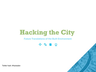 Hacking the City
                          Future Translations of the Built Environment




Twitter hash: #hackaden
 