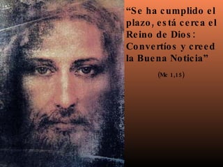 “ Se ha cumplido el plazo, está cerca el Reino de Dios: Convertíos y creed la Buena Noticia” (Mc 1,15) 
