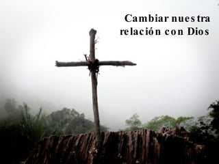Cambiar nuestra relación con Dios 