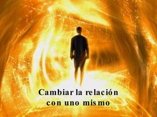 Cambiar la relación con uno mismo 