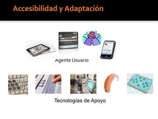 Accesibilidad y Adaptación
Agente Usuario
Tecnologías de Apoyo
 
