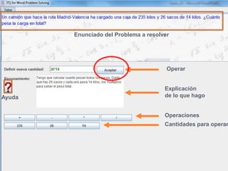 Operaciones
Cantidades para operar
Explicación
de lo que hago
Operar
Ayuda
Enunciado del Problema a resolver
 