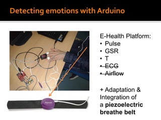 Detecting emotions with Arduino
E-Health Platform:
• Pulse
• GSR
• T
• ECG
• Airflow
+ Adaptation &
Integration of
a piezoelectric
breathe belt
 