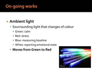 On-going works
 Ambient light
 Sourrounding light that changes of colour
▪ Green: calm
▪ Red: stress
▪ Blue: measuring baseline
▪ White: reporting emotional state
 Moves from Green to Red
 