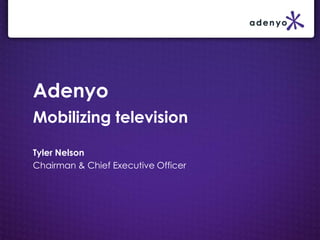 AdenyoMobilizing television Tyler Nelson Chairman & Chief Executive Officer 