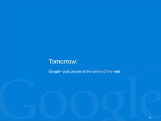 Tomorrow:
Google+ puts people at the centre of the web




                                               34
 