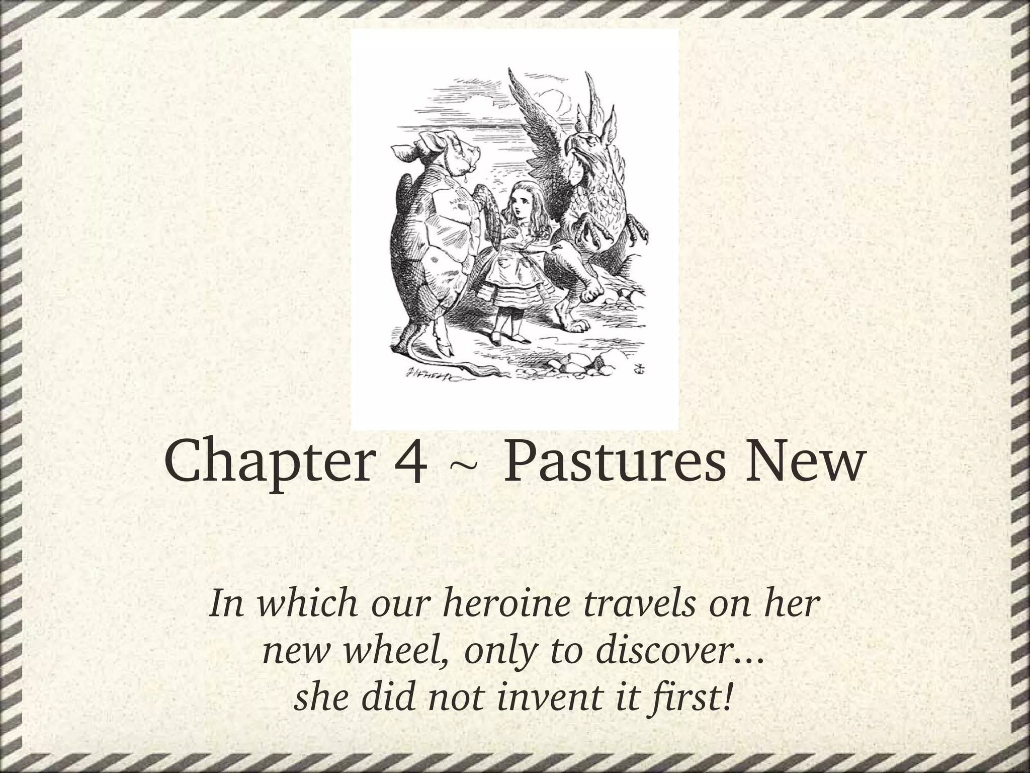 Chapter 4   Pastures New

 In which our heroine travels on her 
    new wheel, only to discover...
      she did not invent it first!
 