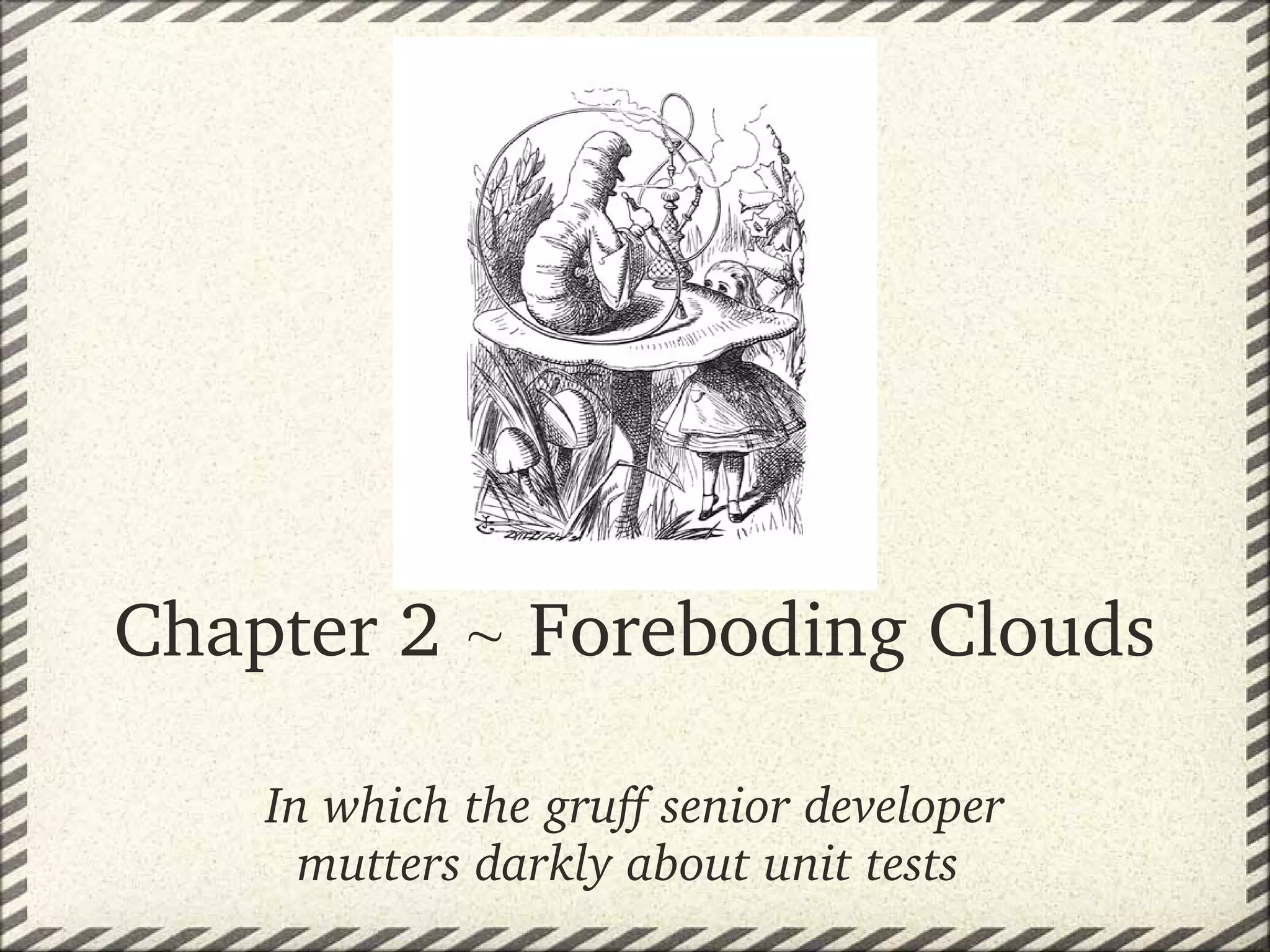 Chapter 2  Foreboding Clouds

    In which the gruff senior developer 
      mutters darkly about unit tests 
 