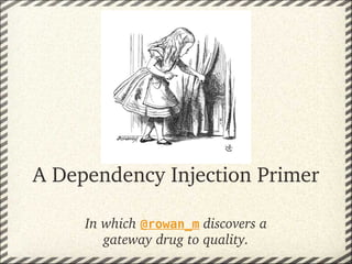 A Dependency Injection Primer

     In which @rowan_m discovers a 
        gateway drug to quality.
 