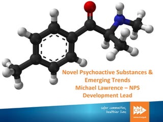 Novel Psychoactive Substances &
Emerging Trends
Michael Lawrence – NPS
Development Lead
 