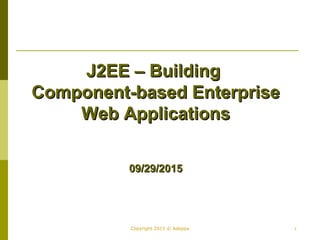 1Copyright 2015 © Adeppa
J2EE – BuildingJ2EE – Building
Component-based EnterpriseComponent-based Enterprise
Web ApplicationsWeb Applications
09/29/201509/29/2015
 