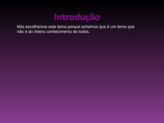 Introdução Nós escolhemos este tema porque achamos que é um tema que não é do inteiro conhecimento de todos. 