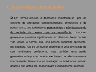 1. DEFINIÇÃO DE DEPRESSÃO
 Em termos clínicos, a depressãodepressão caracteriza-se por um
conjunto de alterações comporta...
