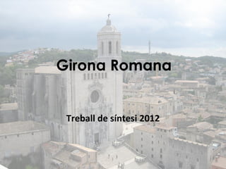 Girona Romana


 Treball de síntesi 2012
 