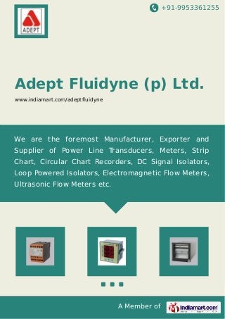+91-9953361255
A Member of
Adept Fluidyne (p) Ltd.
www.indiamart.com/adeptfluidyne
We are the foremost Manufacturer, Exporter and
Supplier of Power Line Transducers, Meters, Strip
Chart, Circular Chart Recorders, DC Signal Isolators,
Loop Powered Isolators, Electromagnetic Flow Meters,
Ultrasonic Flow Meters etc.
 