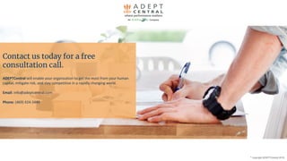 ©
copyright ADEPTCentral 2019
Contact us today for a free
consultation call.
ADEPTCentral will enable your organization to get the most from your human
capital, mitigate risk, and stay competitive in a rapidly changing world.
Email: info@adeptcentral.com
Phone: (469) 424-3449
 