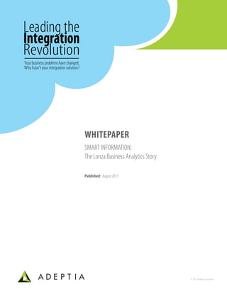 Leading the
Revolution
Integration
Your business problemshave changed.
Why hasn’t your integration solution?
Whitepaper
SMART INFORMATION:
The Lonza Business Analytics Story
Published: August 2013
© 2013,Adeptia,Inc.and Lonza
 