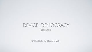 DEVICE DEMOCRACY
Solid 2015	

!
!
!
IBM Institute for BusinessValue
 