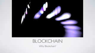 BLOCKCHAIN
Why Blockchain?
 