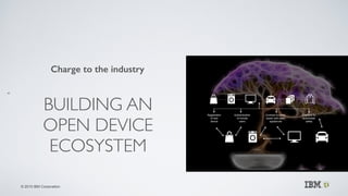 © 2015 IBM Corporation
BUILDING AN
OPEN DEVICE
ECOSYSTEM
!
Charge to the industry
41
p
Registration
of new
device
Authenti...