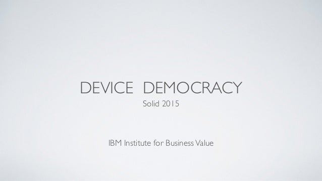 DEVICE DEMOCRACY
Solid 2015	

!
!
!
IBM Institute for BusinessValue
 