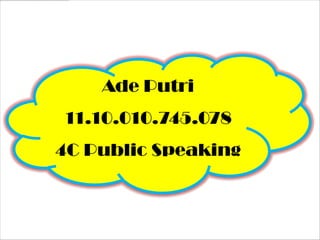 Ade Putri
11.10.010.745.078
4C Public Speaking
 
