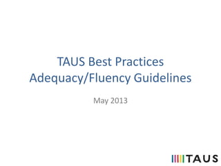TAUS Best Practices
Adequacy/Fluency Guidelines
May 2013
 