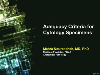Adequacy Criteria for
Cytology Specimens
Mahra Nourbakhsh, MD, PhD
Resident Physician, PGY-3
Anatomical Pathology
 