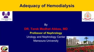 Adequacy of Hemodialysis
By
DR. Tarek Medhat Abbas, MD
Professor of Nephrology
Urology and Nephrology Center
Mansoura University
 