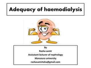 Adequacy of haemodialysis
By
Rasha samir
Assisstant lecturer of nephrology
Mansoura university
rashasamirtaha@gmail.com
 