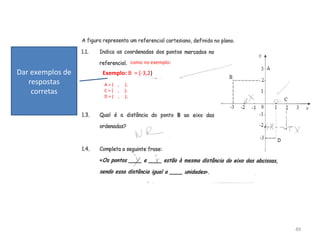 49
como no exemplo:
Exemplo: B = (-3,2)
A = ( , );
C = ( , );
D = ( , );
Dar exemplos de
respostas
corretas
 
