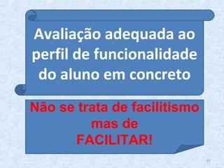 61
Avaliação adequada ao
perfil de funcionalidade
do aluno em concreto
Não se trata de facilitismo
mas de
FACILITAR!
 