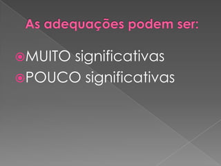 As adequações podem ser:MUITO significativasPOUCO significativas
