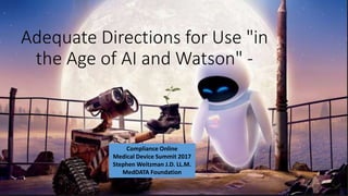 Adequate Directions for Use "in
the Age of AI and Watson" -
Compliance Online
Medical Device Summit 2017
Stephen Weitzman J.D. LL.M.
MedDATA Foundation
 
