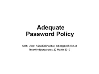 Adequate
Password Policy
Oleh: Didiet Kusumadihardja | didiet@arch.web.id
Terakhir diperbaharui: 22 March 2019
 