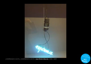 A
                                                                                  ayan rtiste
                                                                                      t pa
                                                                                           rticip
                                                                                      à la        é
L’Espérance À un fil, l’espérence a un fil | Jean-Michel Alberola | 2006 - 2007     Nui
                                                                                  Blan t
                                                                                      che
 