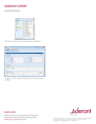 Aderant Expert
WORKFLOW




 The Expert Assistant provides increased organization and efficiency.




 Processes such as new employee intake are made simple with automated
 workflows.




Learn More
Contact us today to see a demonstration of the powerful
capabilities in Aderant Expert that can help you better
                                                                        © 2012 Aderant Holdings, Inc. Aderant Expert is a registered trademark of Aderant Holdings, Inc.
manage, grow, and protect your firm.                                    All other brands and products are property of their respective owners. Rev. 102012
                                                                        www.aderant.com | info@aderant.com | +1 888 604 2366
 