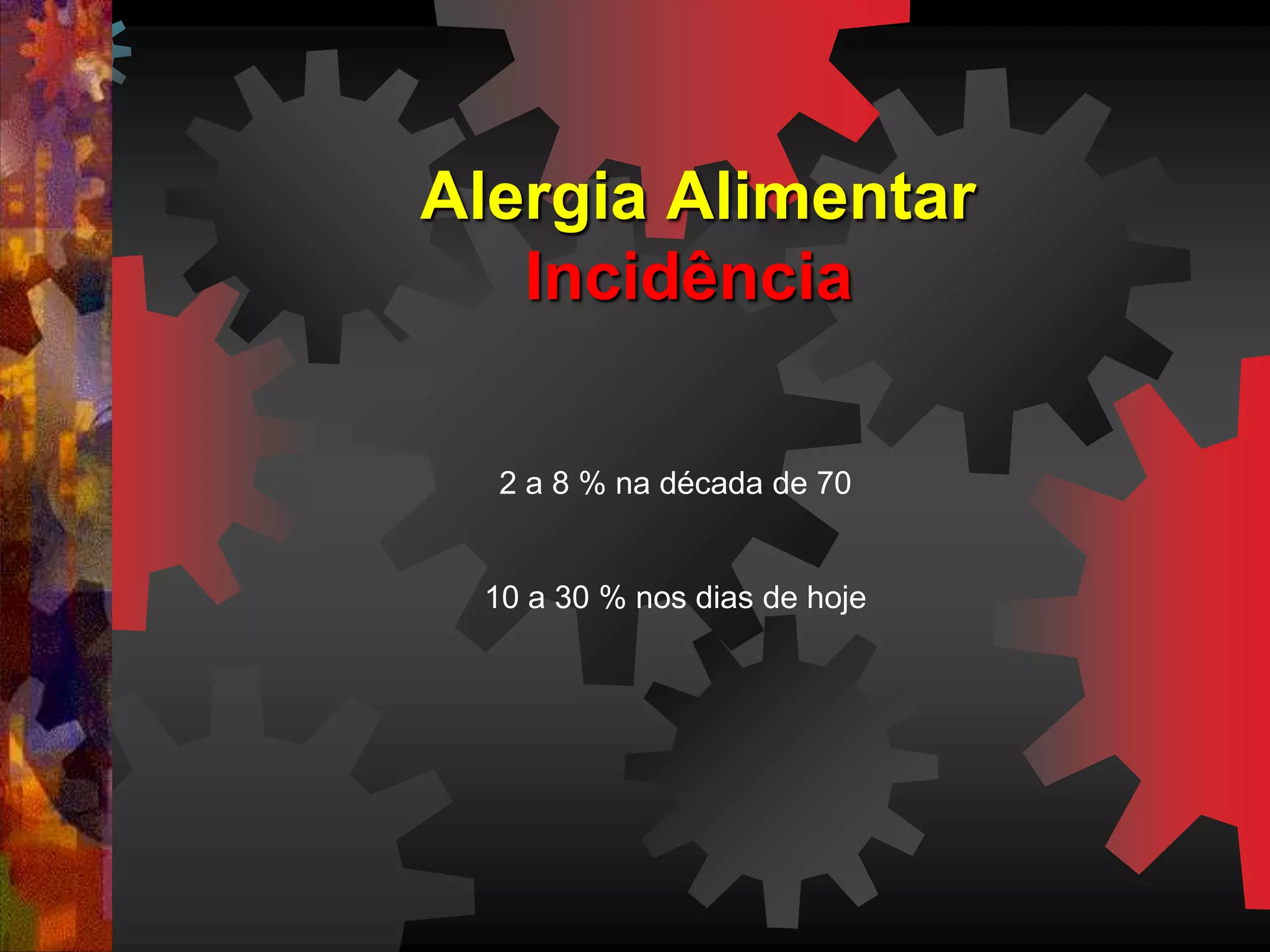 Alergia Alimentar
Incidência
2 a 8 % na década de 70
10 a 30 % nos dias de hoje
 