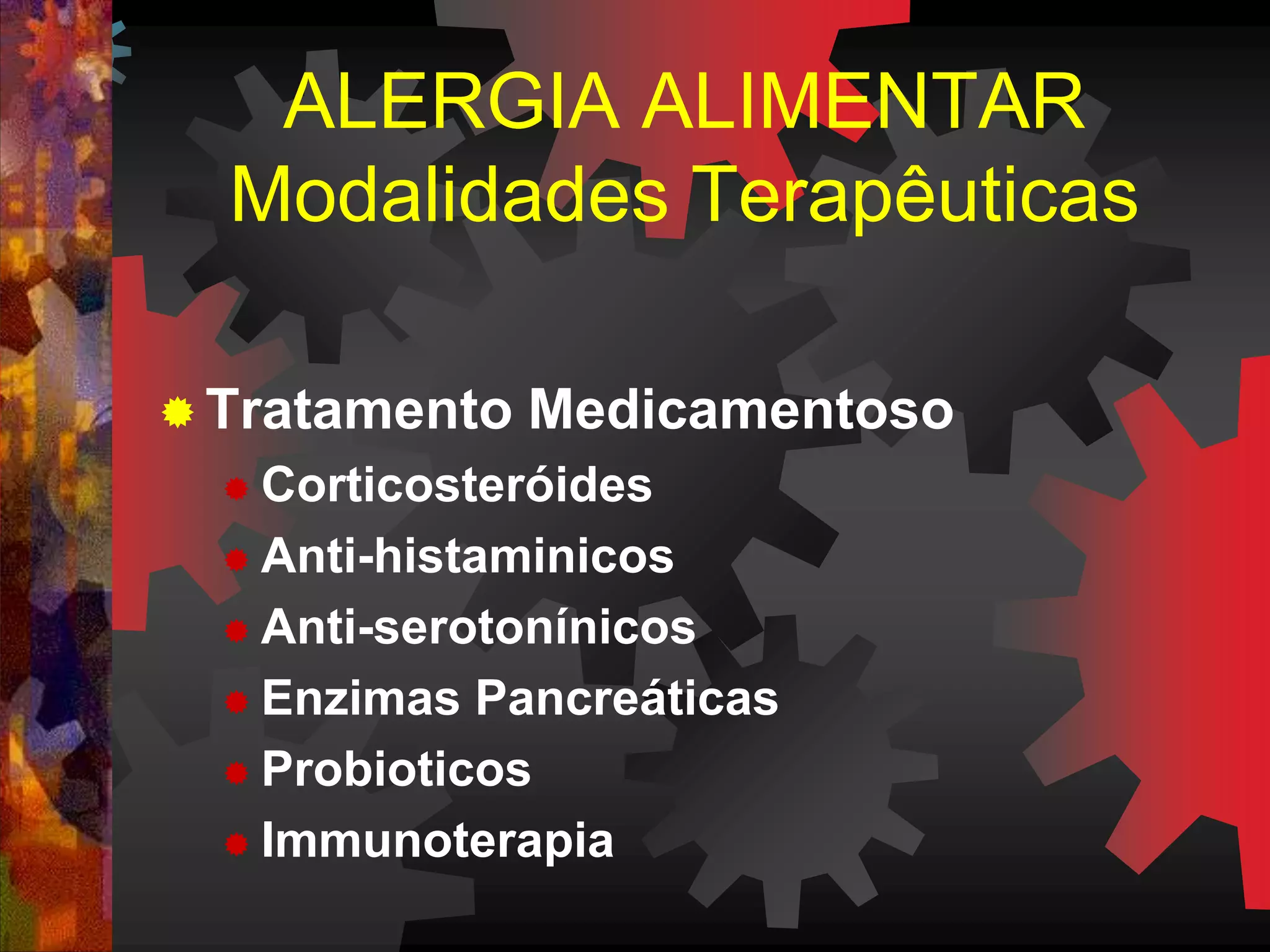  Tratamento Medicamentoso
 Corticosteróides
 Anti-histaminicos
 Anti-serotonínicos
 Enzimas Pancreáticas
 Probioticos
 Immunoterapia
ALERGIA ALIMENTAR
Modalidades Terapêuticas
 