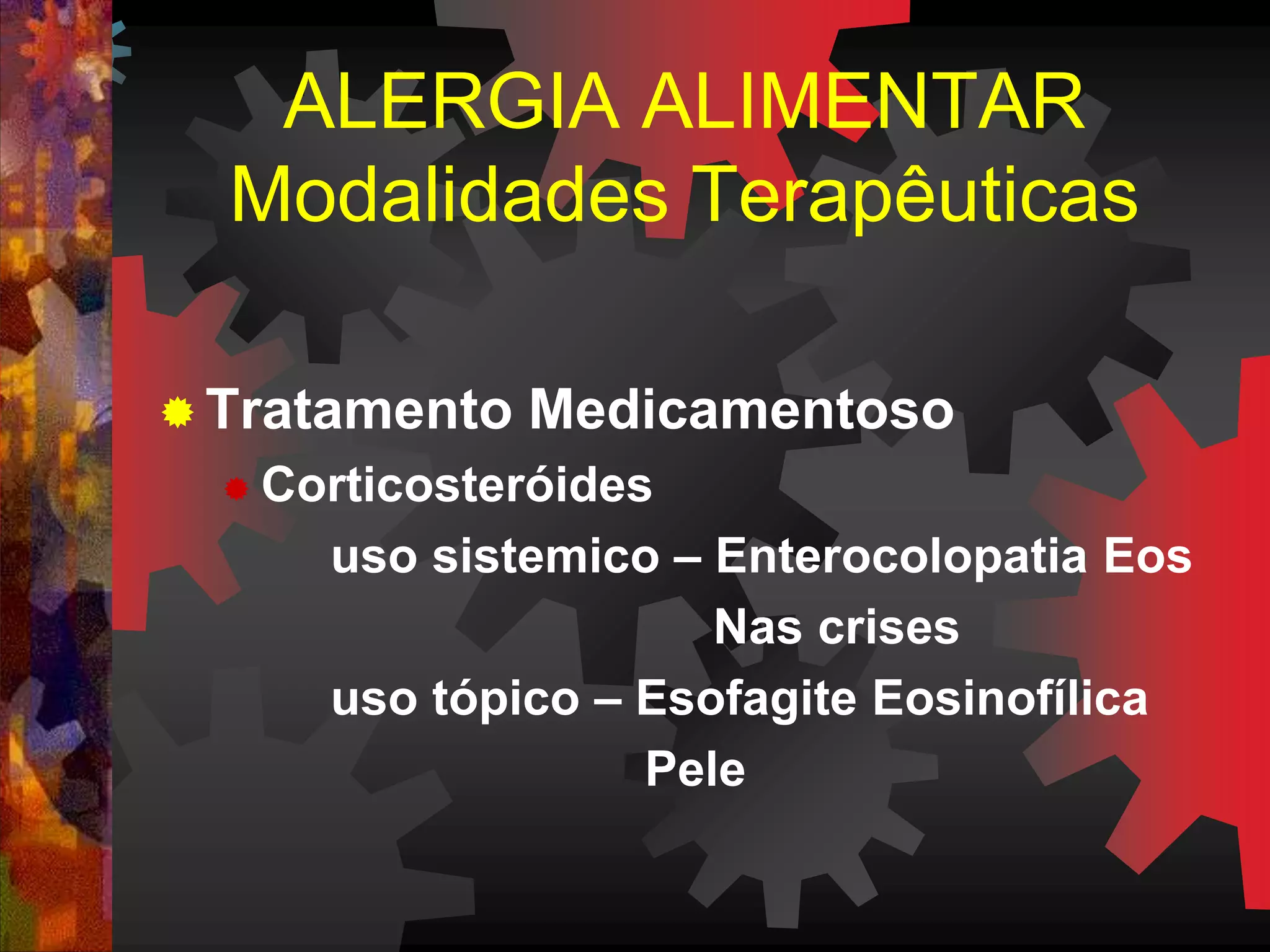  Tratamento Medicamentoso
 Corticosteróides
uso sistemico – Enterocolopatia Eos
Nas crises
uso tópico – Esofagite Eosinofílica
Pele
ALERGIA ALIMENTAR
Modalidades Terapêuticas
 