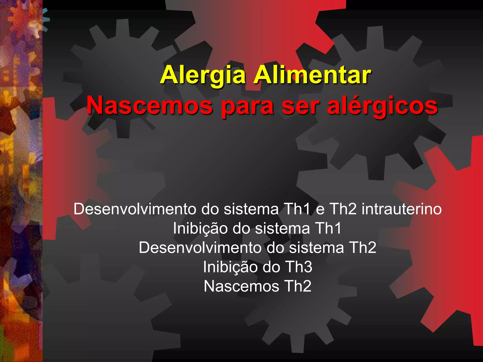Alergia Alimentar
Nascemos para ser alérgicos
Desenvolvimento do sistema Th1 e Th2 intrauterino
Inibição do sistema Th1
Desenvolvimento do sistema Th2
Inibição do Th3
Nascemos Th2
 