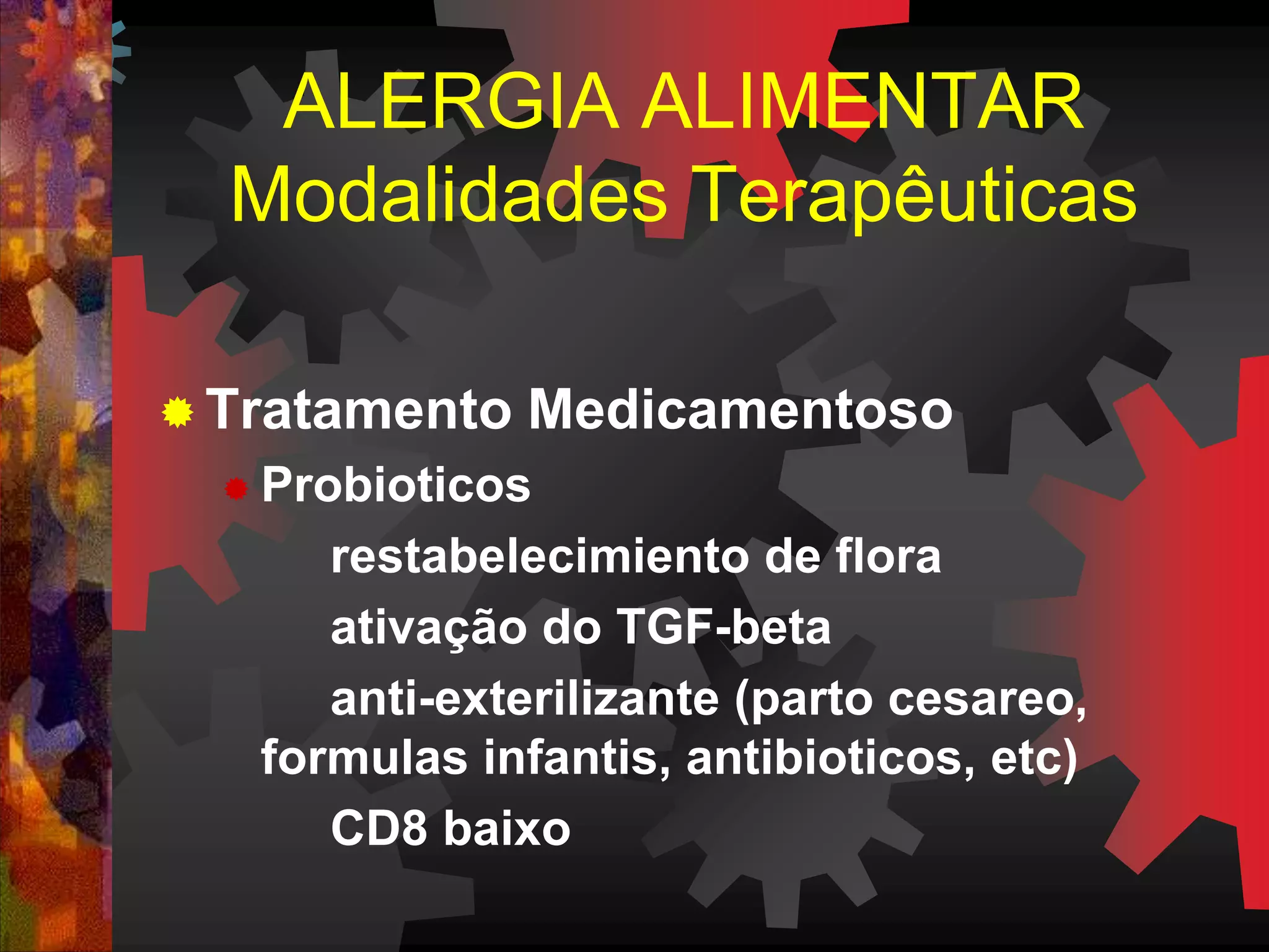  Tratamento Medicamentoso
 Probioticos
restabelecimiento de flora
ativação do TGF-beta
anti-exterilizante (parto cesareo,
formulas infantis, antibioticos, etc)
CD8 baixo
ALERGIA ALIMENTAR
Modalidades Terapêuticas
 