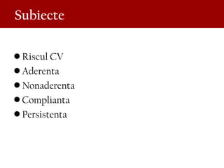 Subiecte
• Riscul CV
• Aderenta
• Nonaderenta
• Complianta
• Persistenta
 