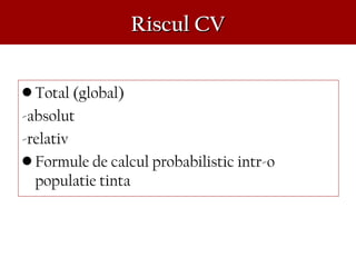 Riscul CVRiscul CV
• Total (global)
-absolut
-relativ
• Formule de calcul probabilistic intr-o
populatie tinta
 