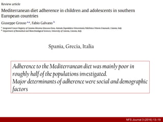 Spania, Grecia, Italia
Adherence to the Mediterranean diet was mainly poor in
roughly half of the populations investigated.
Major determinants of adherence were social and demographic
factors
NFS Journal 3 (2016) 13–19
 