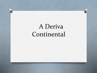 A Deriva
Continental
 
