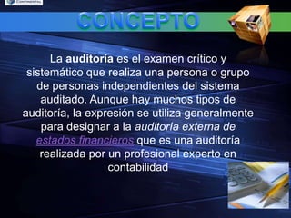 CONCEPTOLa auditoría es el examen crítico y sistemático que realiza una persona o grupo de personas independientes del sistema auditado. Aunque hay muchos tipos de auditoría, la expresión se utiliza generalmente para designar a la auditoría externa de estados financieros que es una auditoría realizada por un profesional experto en contabilidad 